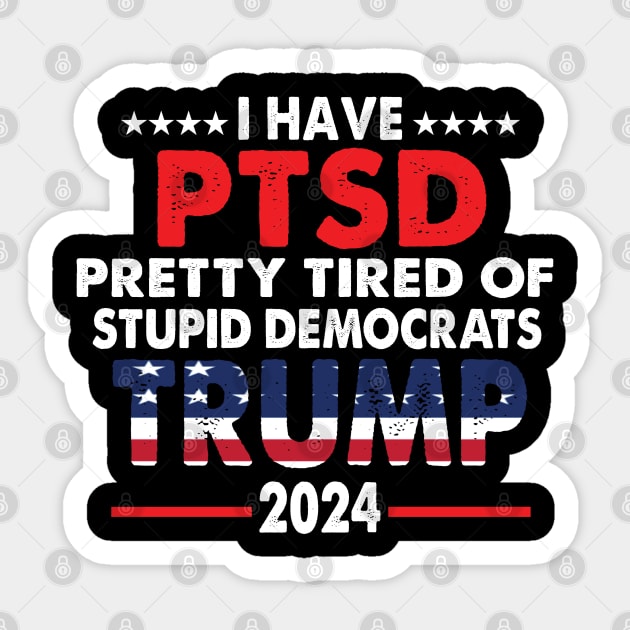 I Have PTSD Pretty Tired Of Stupid Democrats Trump 2024 Sticker by S-Log